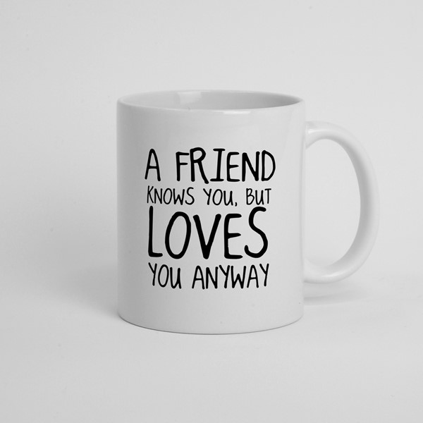 Skodelica A friend knows you but loves you anyway