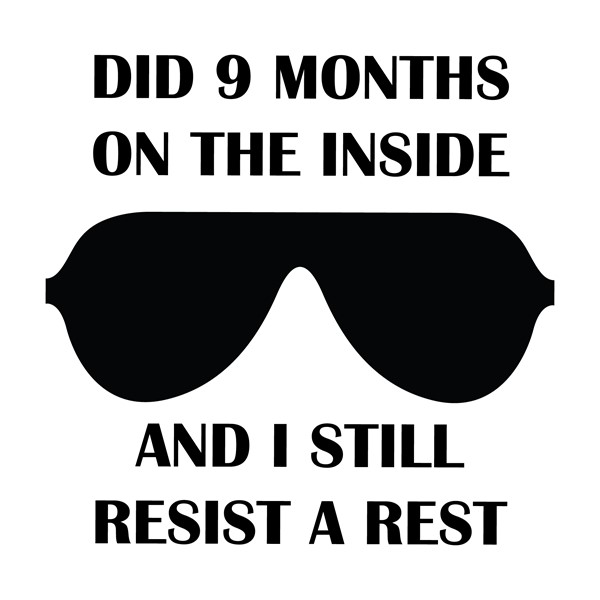 Body Did 9 months inside and I still resist a rest