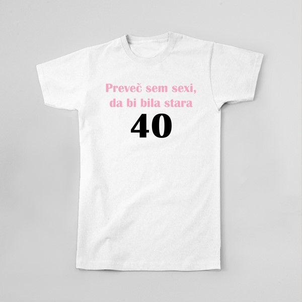 Majica Preveč sem sexi da bi bila stara 40