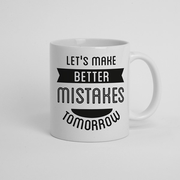 Skodelica Lets make better mistakes tomorow