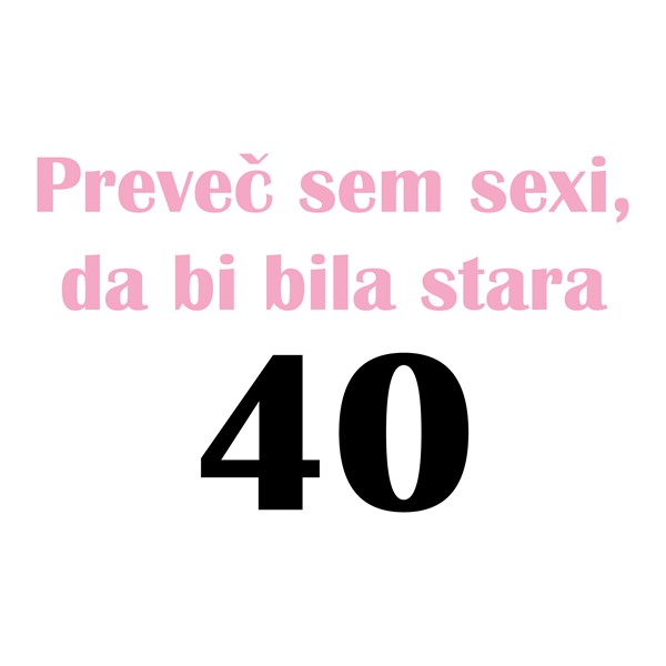 Majica Preveč sem sexi da bi bila stara 40