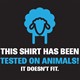 Majica This shirt has been tested on animals it diesent fit