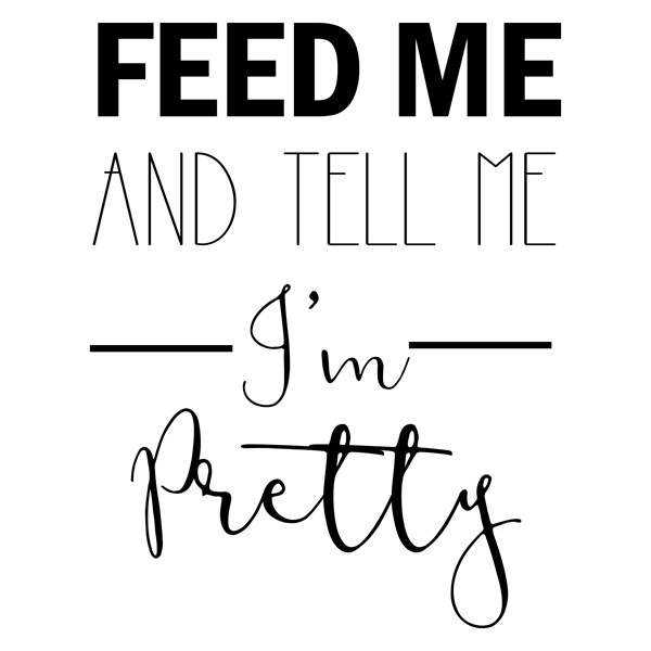 Body Feed me and tell me Im pretty