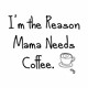 Body Im the reason mama needs coffee